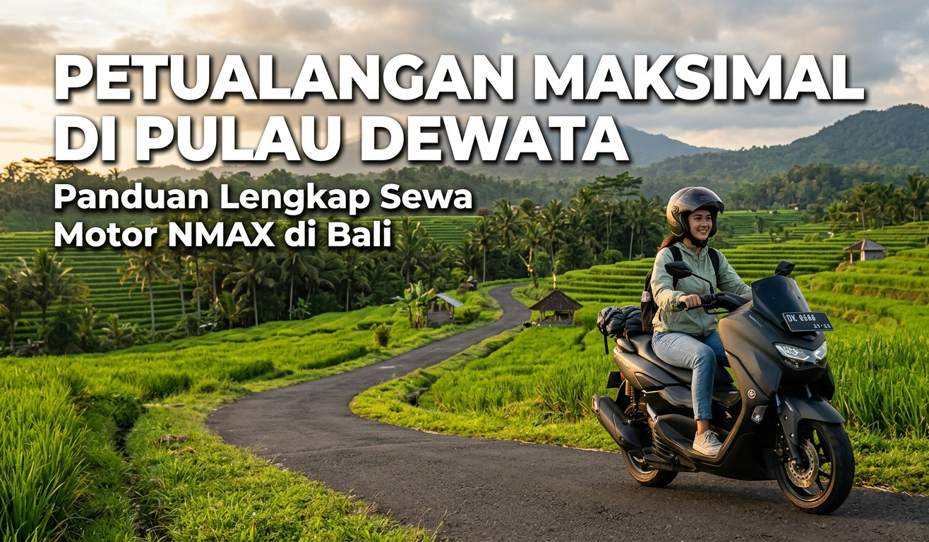 Petualangan Maksimal di Pulau Dewata: Panduan Lengkap Sewa Motor NMAX di Bali